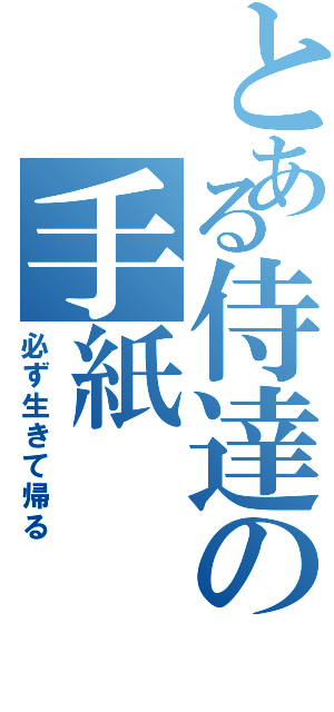 とある侍達の手紙（必ず生きて帰る）