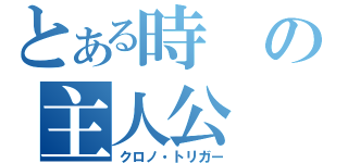 とある時の主人公（クロノ・トリガー）