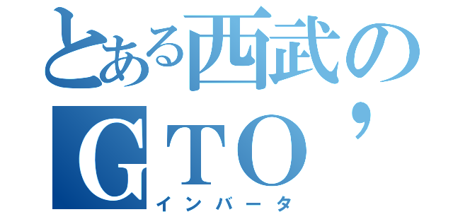 とある西武のＧＴＯ'ｓ（インバータ）