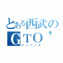 とある西武のＧＴＯ'ｓ（インバータ）