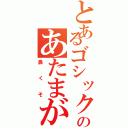 とあるゴシックのあたまがⅡ（鼻くそ）