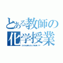 とある教師の化学授業（これさえ出来ればなんて事は無いです）