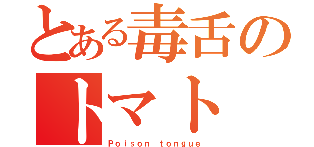 とある毒舌のトマト（Ｐｏｉｓｏｎ ｔｏｎｇｕｅ）