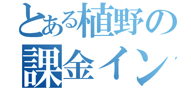 とある植野の課金インパクト（）