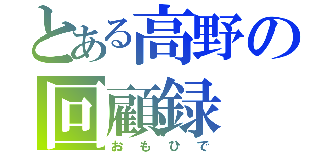 とある高野の回顧録（おもひで）