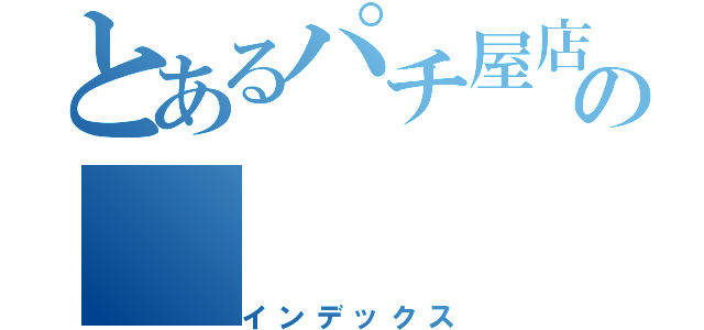 とあるパチ屋店員の（インデックス）