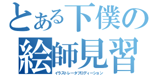 とある下僕の絵師見習（イラストレータプロディーション）