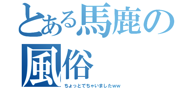 とある馬鹿の風俗（ちょっとでちゃいましたｗｗ）