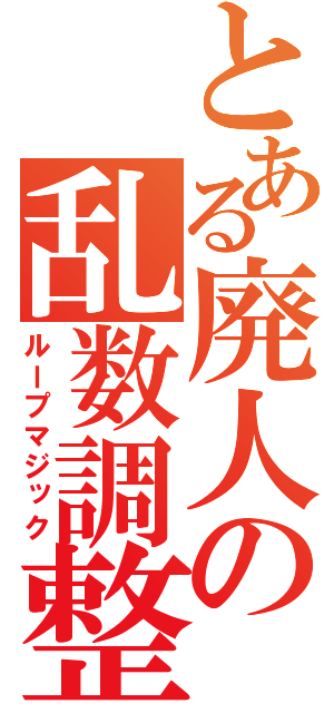 とある廃人の乱数調整（ループマジック）