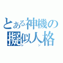 とある神機の擬似人格（レン）