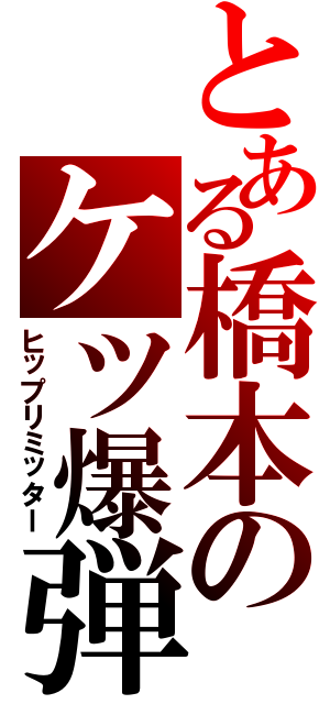 とある橋本のケツ爆弾（ヒップリミッター）