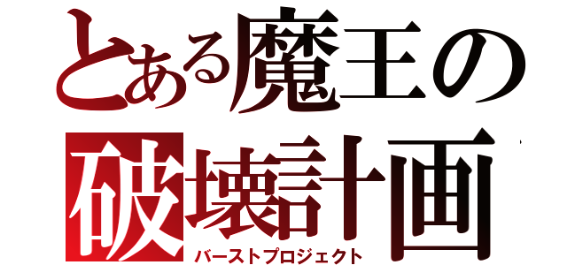 とある魔王の破壊計画（バーストプロジェクト）