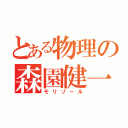 とある物理の森園健一（モリゾール）