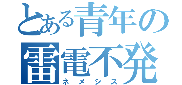 とある青年の雷電不発（ネメシス）