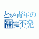 とある青年の雷電不発（ネメシス）