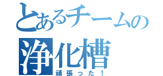 とあるチームの浄化槽（頑張った！）