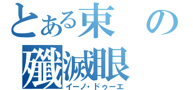 とある束の殲滅眼（イーノ・ドゥーエ）