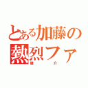 とある加藤の熱烈ファン（雄介）