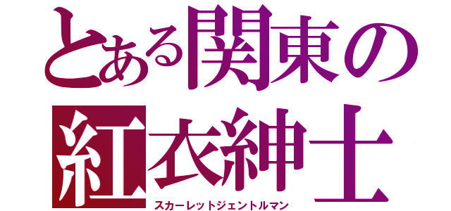 とある関東の紅衣紳士（スカーレットジェントルマン）