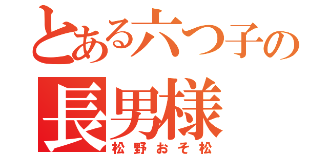 とある六つ子の長男様（松野おそ松）