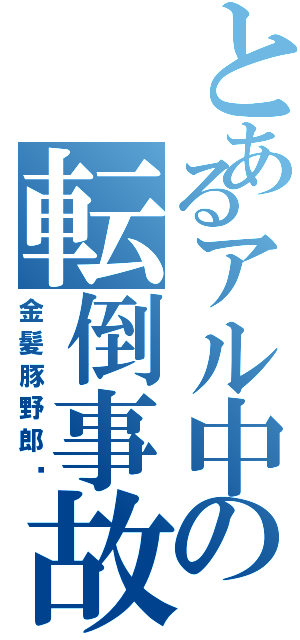 とあるアル中の転倒事故Ⅱ（金髪豚野郎‼）