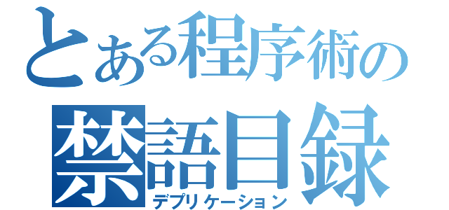 とある程序術の禁語目録（デプリケーション）