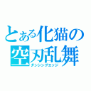 とある化猫の空刃乱舞（ダンシングエッジ）