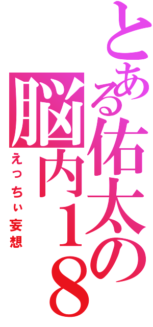 とある佑太の脳内１８Ｒ（えっちぃ妄想）