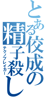 とある佼成の精子殺し（テクノブレイカー）