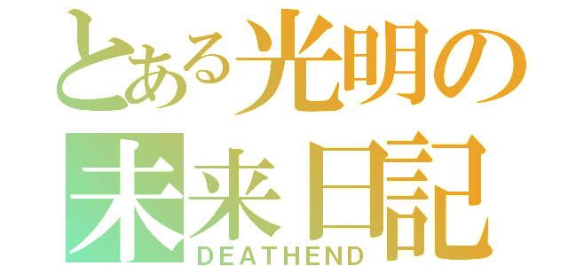 とある光明の未来日記（ＤＥＡＴＨＥＮＤ）