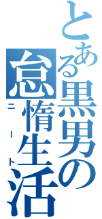 とある黒男の怠惰生活（ニート）