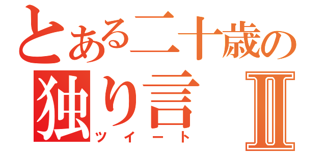 とある二十歳の独り言Ⅱ（ツイート）