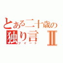 とある二十歳の独り言Ⅱ（ツイート）