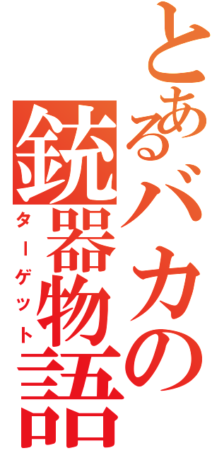 とあるバカの銃器物語（ターゲット）