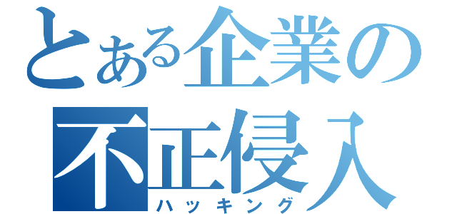 とある企業の不正侵入（ハッキング）