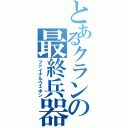 とあるクランの最終兵器（ファイナルウェポン）