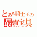 とある騎士王の最強宝具（エクスカリバー）