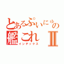 とあるぷいにゅうの艦これⅡ（インデックス）