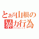 とある山根の暴力行為（バイオレンス）