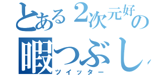 とある２次元好きの暇つぶし（ツイッター）