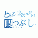 とある２次元好きの暇つぶし（ツイッター）