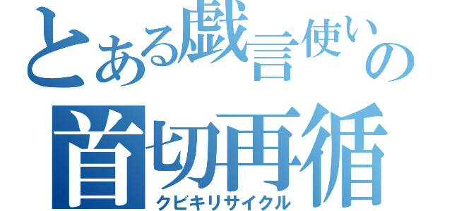 とある戯言使いの首切再循環（クビキリサイクル）