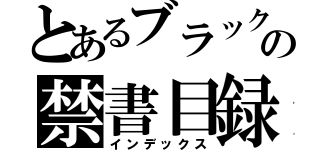 とあるブラックの禁書目録（インデックス）