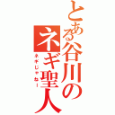 とある谷川のネギ聖人（ネギじゃねー）