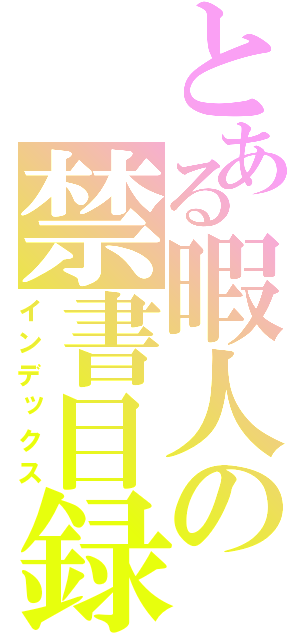 とある暇人の禁書目録（インデックス）