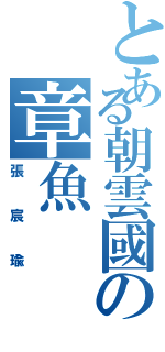 とある朝雲國の章魚（張宸瑜）