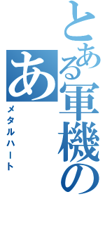 とある軍機のあⅡ（メタルハート）