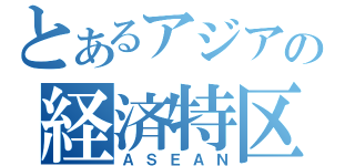 とあるアジアの経済特区（ＡＳＥＡＮ）