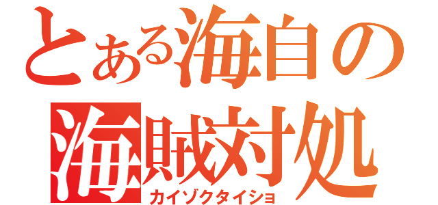 とある海自の海賊対処（カイゾクタイショ）