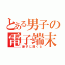 とある男子の電子端末（勝手に開くな）